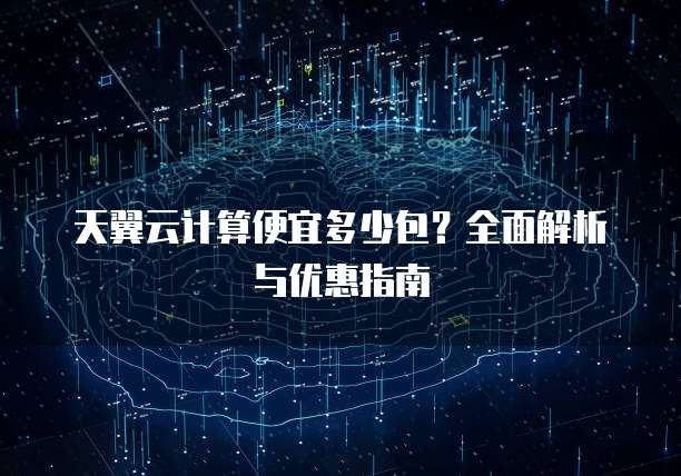 天翼云计算便宜多少包?全面解析与优惠指南