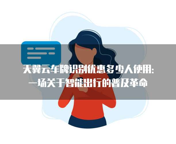 天翼云车牌识别优惠多少人使用：一场关于智能出行的普及革命