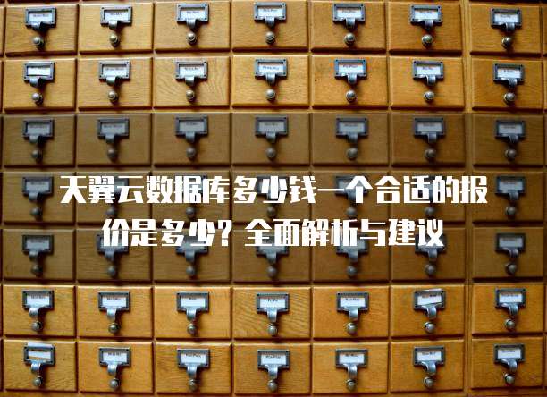 天翼云数据库多少钱一个合适的报价是多少?全面解析与建议