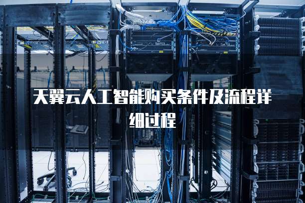 天翼云人工智能购买条件及流程详细过程