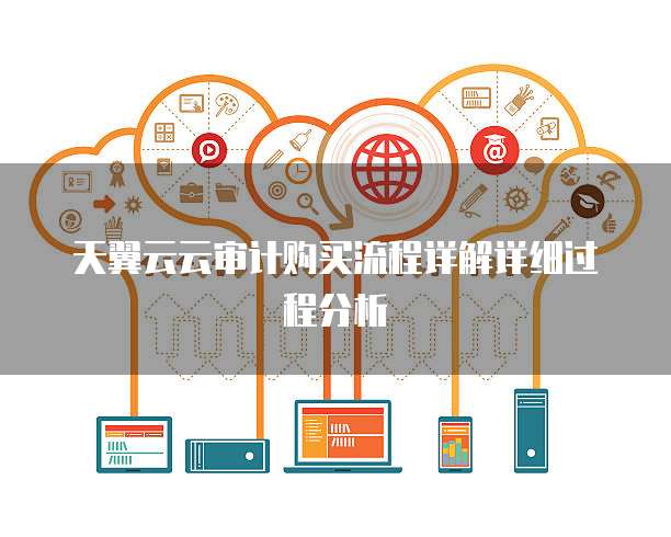 天翼云云审计购买流程详解详细过程分析
