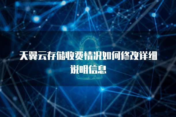 天翼云存储收费情况如何修改详细说明信息
