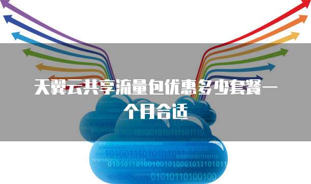 天翼云共享流量包优惠多少套餐一个月合适
