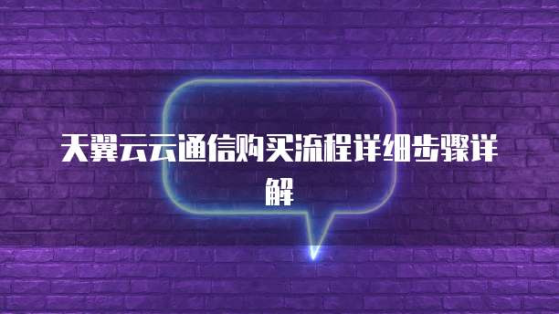 天翼云云通信购买流程详细步骤详解