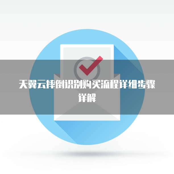 天翼云摔倒识别购买流程详细步骤详解