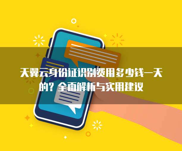 天翼云身份证识别费用多少钱一天的?全面解析与实用建议