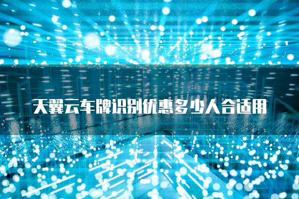 天翼云车牌识别优惠多少人合适用