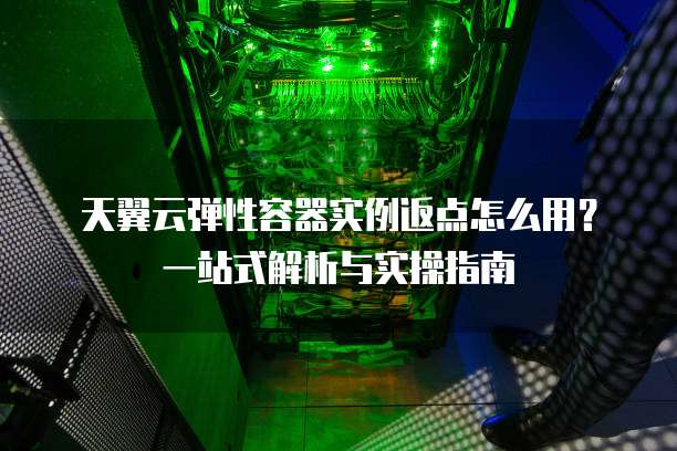 天翼云弹性容器实例返点怎么用?一站式解析与实操指南