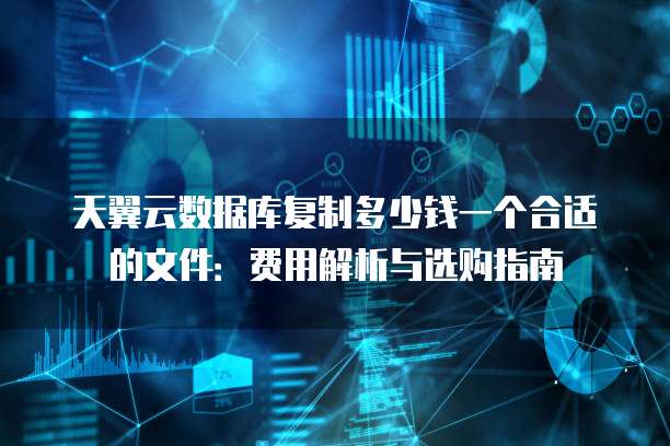 天翼云数据库复制多少钱一个合适的文件:费用解析与选购指南