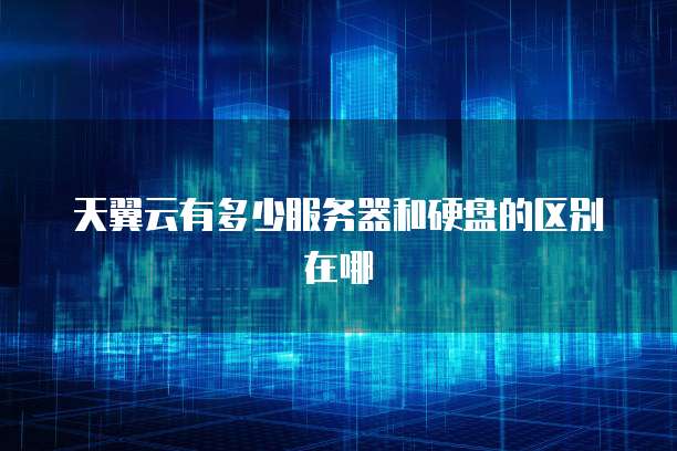 天翼云有多少服务器和硬盘的区别在哪