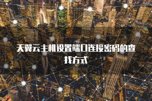 天翼云主机设置端口连接密码的查找方式