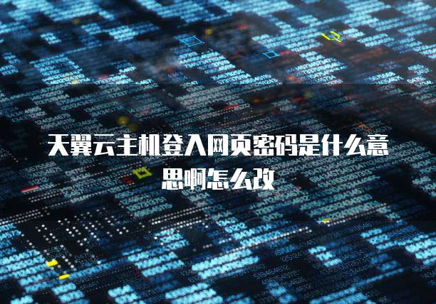 天翼云主机登入网页密码是什么意思啊怎么改