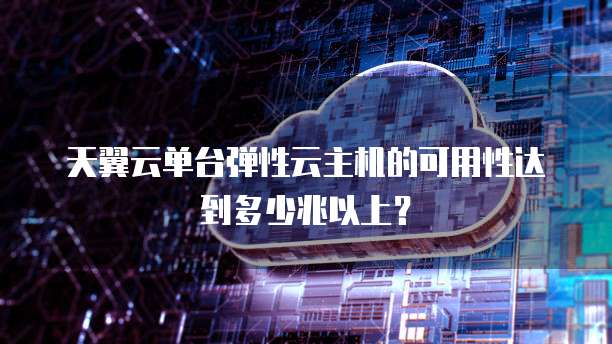 天翼云单台弹性云主机的可用性达到多少兆以上?