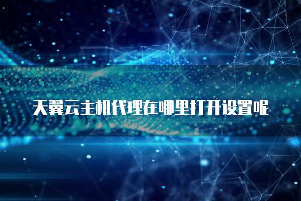 天翼云主机代理在哪里打开设置呢