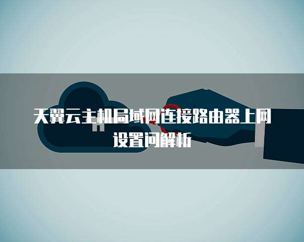 天翼云主机局域网连接路由器上网设置问解析