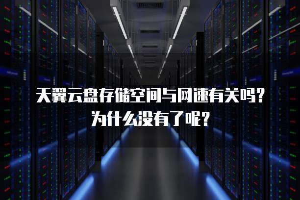 天翼云盘存储空间与网速有关吗?为什么没有了呢?