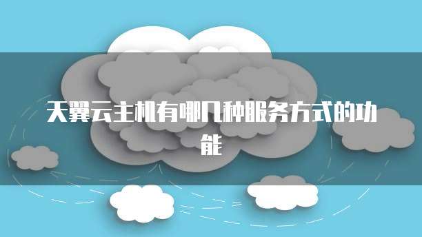 天翼云主机有哪几种服务方式的功能