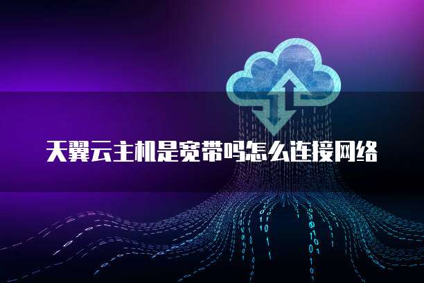 天翼云主机是宽带吗怎么连接网络