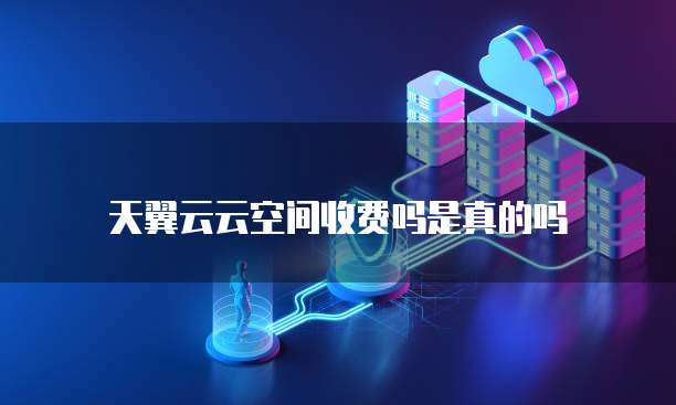 天翼云云空间收费吗是真的吗