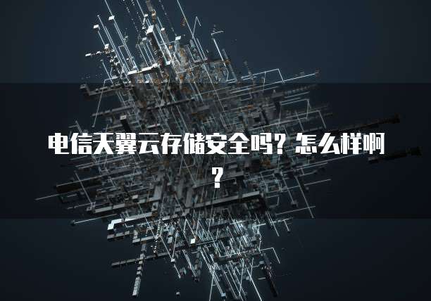 电信天翼云存储安全吗?怎么样啊?