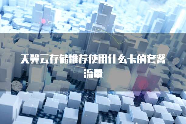 天翼云存储推荐使用什么卡的套餐流量