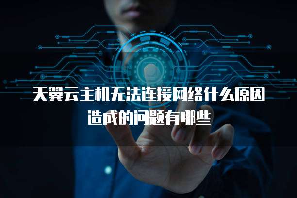 天翼云主机无法连接网络什么原因造成的问题有哪些