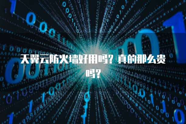 天翼云防火墙好用吗?真的那么贵吗?