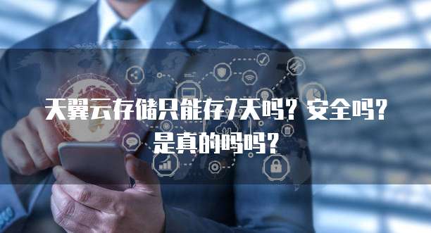 天翼云存储只能存7天吗?安全吗?是真的吗吗?