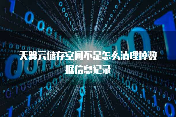 天翼云储存空间不足怎么清理掉数据信息记录