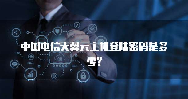 中国电信天翼云主机登陆密码是多少?
