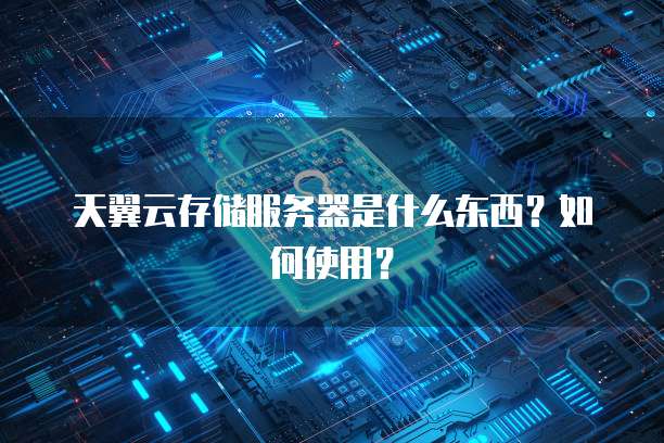 天翼云存储服务器是什么东西？如何使用？