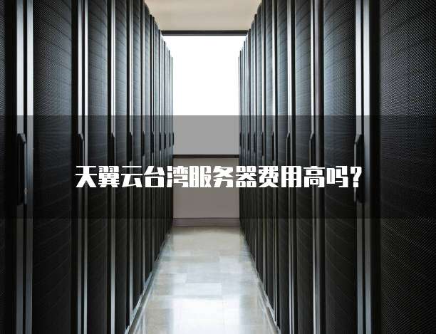天翼云台湾服务器费用高吗?
