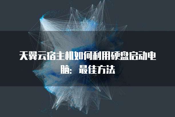 天翼云宿主机如何利用硬盘启动电脑:最佳方法
