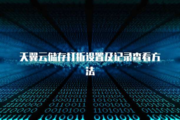 天翼云储存打折设置及记录查看方法