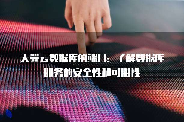 天翼云数据库的端口:了解数据库服务的安全性和可用性