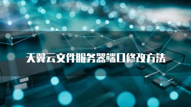 天翼云文件服务器端口修改方法