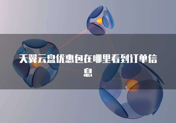 天翼云盘优惠包在哪里看到订单信息