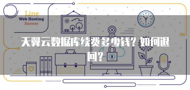 天翼云数据库续费多少钱?如何退回?