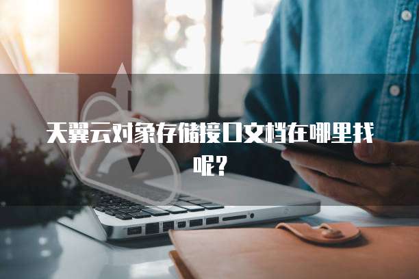 天翼云对象存储接口文档在哪里找呢?