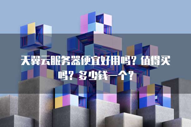 天翼云服务器便宜好用吗?值得买吗?多少钱一个?