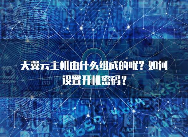天翼云主机由什么组成的呢?如何设置开机密码?