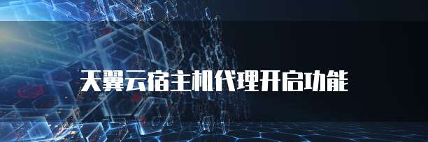 天翼云宿主机代理开启功能