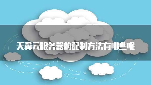 天翼云服务器的配制方法有哪些呢