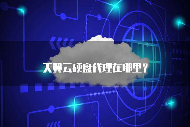 天翼云硬盘代理在哪里?