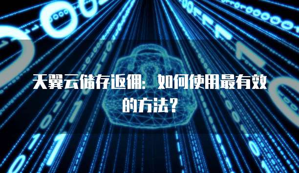 天翼云储存返佣:如何使用最有效的方法?