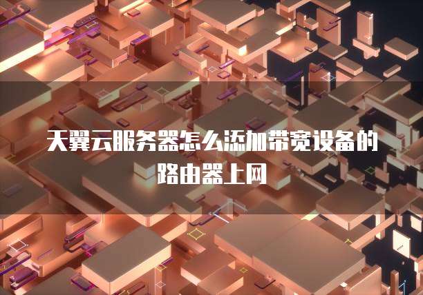 天翼云服务器怎么添加带宽设备的路由器上网