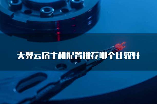 天翼云宿主机配置推荐哪个比较好