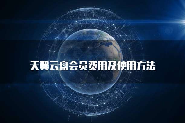 天翼云盘会员费用及使用方法