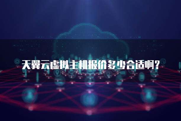 天翼云虚拟主机报价多少合适啊?