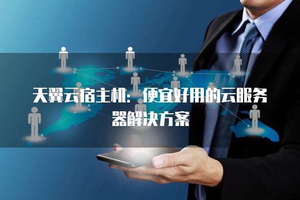 天翼云宿主机:便宜好用的云服务器解决方案